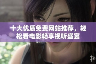 十大优质免费网站推荐，轻松看电影畅享视听盛宴