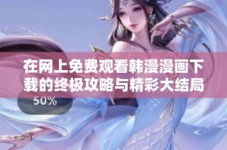 在网上免费观看韩漫漫画下载的终极攻略与精彩大结局揭秘