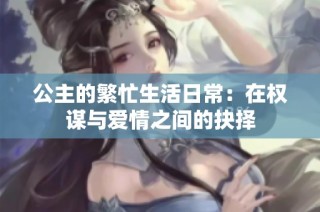 公主的繁忙生活日常：在权谋与爱情之间的抉择