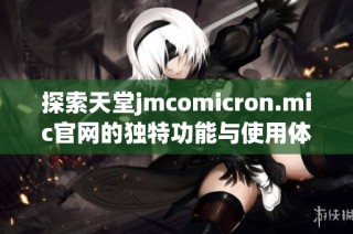 探索天堂jmcomicron.mic官网的独特功能与使用体验详解