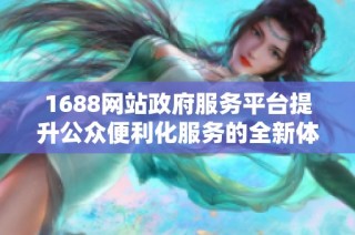 1688网站政府服务平台提升公众便利化服务的全新体验