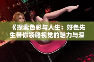 《探索色彩与人生：好色先生带你领略视觉的魅力与深度》