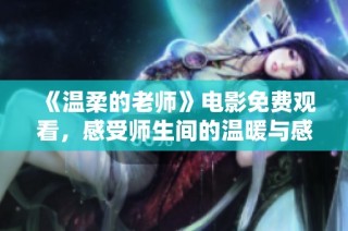 《温柔的老师》电影免费观看，感受师生间的温暖与感动时刻