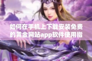 如何在手机上下载安装免费的黄金网站app软件使用指南