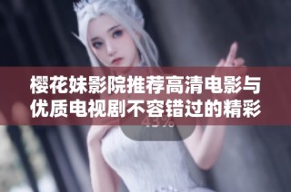 樱花妹影院推荐高清电影与优质电视剧不容错过的精彩选择