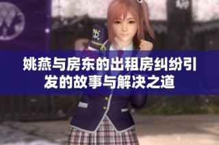 姚燕与房东的出租房纠纷引发的故事与解决之道