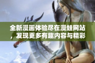 全新漫画体验尽在漫蛙网站，发现更多有趣内容与精彩作品