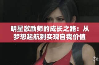 明星激励师的成长之路：从梦想起航到实现自我价值