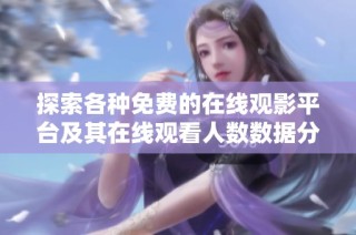 探索各种免费的在线观影平台及其在线观看人数数据分析