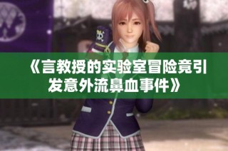 《言教授的实验室冒险竟引发意外流鼻血事件》
