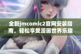 全新jmcomic2官网安装指南，轻松享受漫画世界乐趣