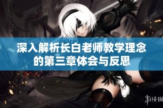 深入解析长白老师教学理念的第三章体会与反思