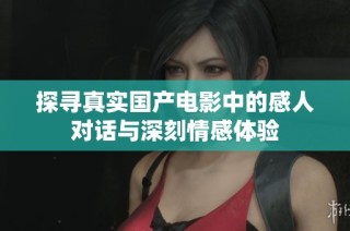 探寻真实国产电影中的感人对话与深刻情感体验