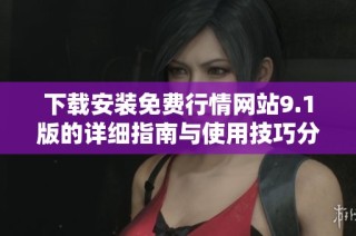 下载安装免费行情网站9.1版的详细指南与使用技巧分享