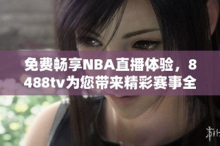 免费畅享NBA直播体验，8488tv为您带来精彩赛事全程直播