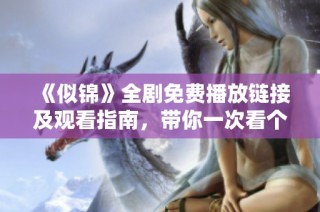 《似锦》全剧免费播放链接及观看指南，带你一次看个够