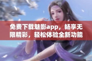 免费下载魅影app，畅享无限精彩，轻松体验全新功能