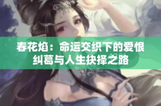 春花焰：命运交织下的爱恨纠葛与人生抉择之路