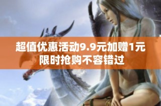 超值优惠活动9.9元加赠1元 限时抢购不容错过