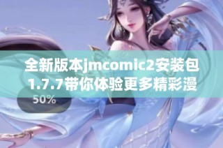 全新版本jmcomic2安装包1.7.7带你体验更多精彩漫画内容与功能
