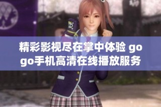 精彩影视尽在掌中体验 gogo手机高清在线播放服务全面升级