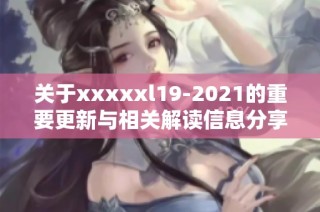 关于xxxxxl19-2021的重要更新与相关解读信息分享