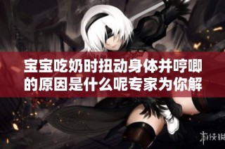 宝宝吃奶时扭动身体并哼唧的原因是什么呢专家为你解答