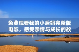 免费观看我的小后妈完整版电影，感受亲情与成长的故事展现