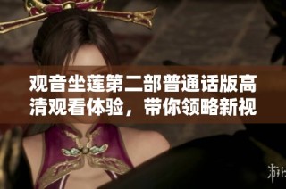 观音坐莲第二部普通话版高清观看体验，带你领略新视听盛宴