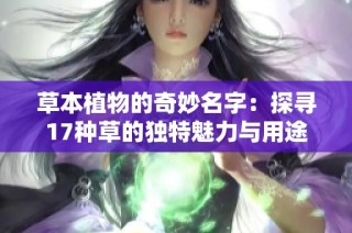 草本植物的奇妙名字：探寻17种草的独特魅力与用途
