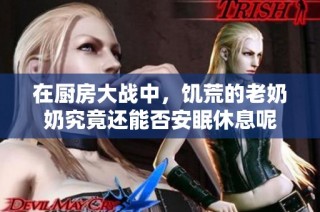 在厨房大战中，饥荒的老奶奶究竟还能否安眠休息呢