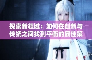 探索新领域：如何在创新与传统之间找到平衡的最佳策略