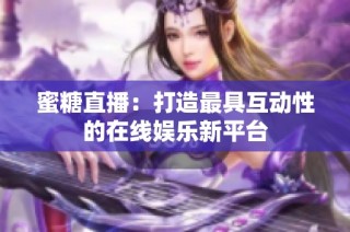 蜜糖直播：打造最具互动性的在线娱乐新平台