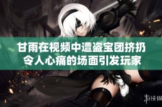 甘雨在视频中遭盗宝团挤扔 令人心痛的场面引发玩家关注