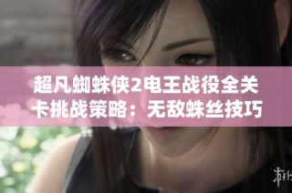 超凡蜘蛛侠2电王战役全关卡挑战策略：无敌蛛丝技巧与走位分析