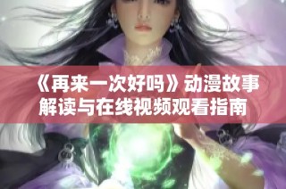 《再来一次好吗》动漫故事解读与在线视频观看指南