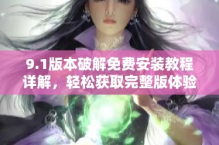 9.1版本破解免费安装教程详解，轻松获取完整版体验
