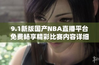 9.1新版国产NBA直播平台免费畅享精彩比赛内容详细介绍