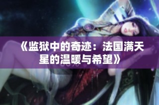 《监狱中的奇迹：法国满天星的温暖与希望》