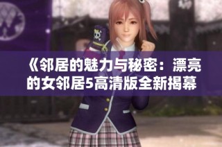 《邻居的魅力与秘密：漂亮的女邻居5高清版全新揭幕》