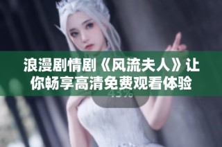 浪漫剧情剧《风流夫人》让你畅享高清免费观看体验