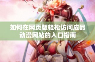 如何在网页版轻松访问成品动漫网站的入口指南