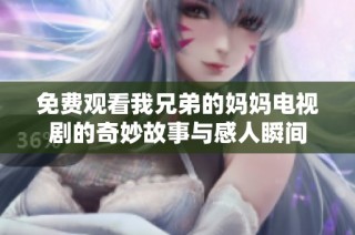 免费观看我兄弟的妈妈电视剧的奇妙故事与感人瞬间