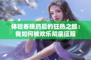 体验春晚药后的狂热之旅：我如何被欢乐彻底征服