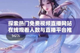 探索热门免费视频直播网站在线观看人数与直播平台推荐