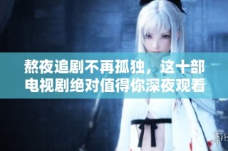 熬夜追剧不再孤独，这十部电视剧绝对值得你深夜观看