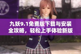 九妖9.1免费版下载与安装全攻略，轻松上手体验新版本功能