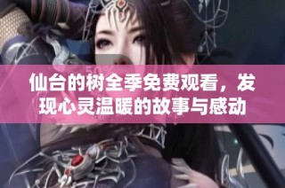 仙台的树全季免费观看，发现心灵温暖的故事与感动