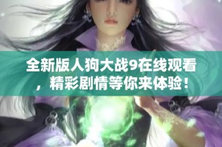 全新版人狗大战9在线观看，精彩剧情等你来体验！
