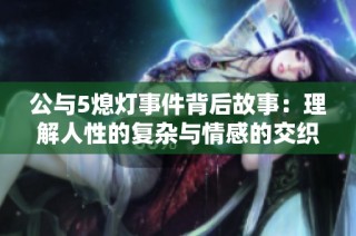 公与5熄灯事件背后故事：理解人性的复杂与情感的交织